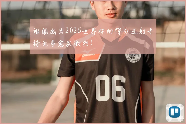 谁能成为2026世界杯的得分王射手榜竞争愈发激烈！