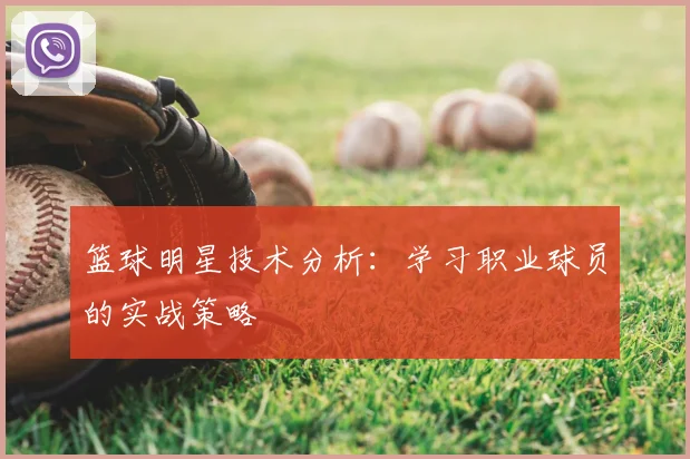 篮球明星技术分析：学习职业球员的实战策略