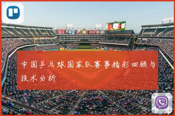 中国乒乓球国家队赛事精彩回顾与技术分析
