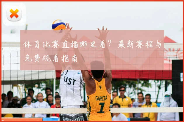 体育比赛直播哪里看?最新赛程与免费观看指南