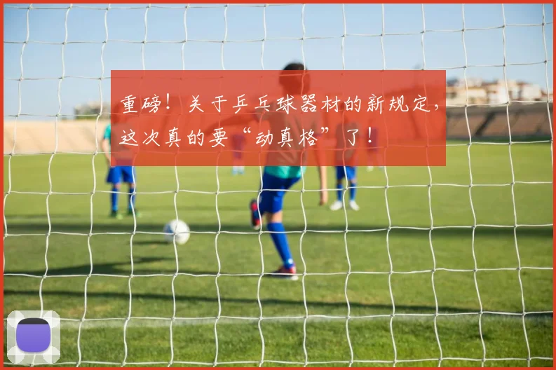 重磅！关于乒乓球器材的新规定，这次真的要“动真格”了！