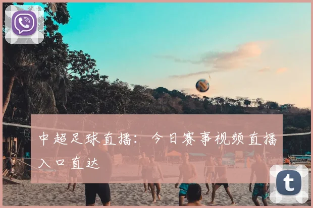 中超足球直播：今日赛事视频直播入口直达