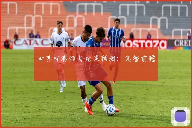世界杯赛程与结果预测：完整前瞻