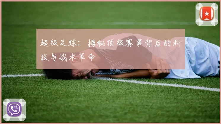 超级足球:揭秘顶级赛事背后的科技与战术革命
