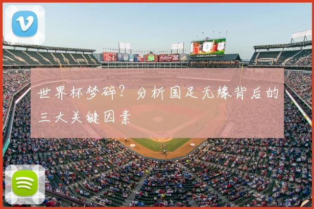 世界杯梦碎？分析国足无缘背后的三大关键因素