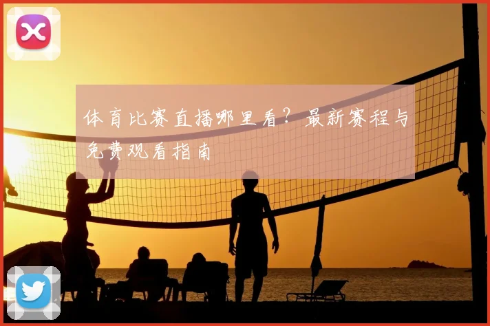 体育比赛直播哪里看？最新赛程与免费观看指南