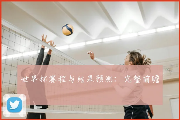 世界杯赛程与结果预测：完整前瞻