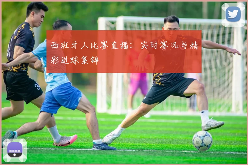 西班牙人比赛直播:实时赛况与精彩进球集锦