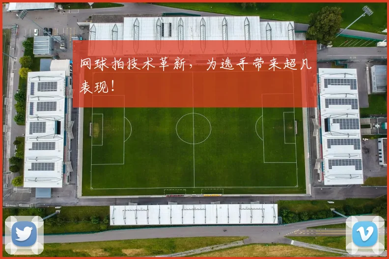网球拍技术革新，为选手带来超凡表现！